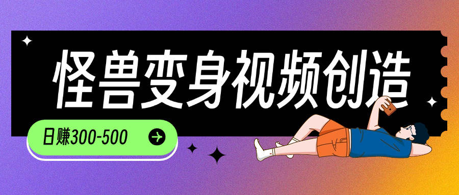 高赞怪兽变身视频制作技巧：轻松实现日变现300-500元，适用于抖音、视频号、小红书|艾一资源